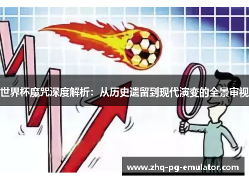 世界杯魔咒深度解析:从历史遗留到现代演变的全景审视 世界杯魔咒深度解析:从历史遗留到现代演变的全景审视