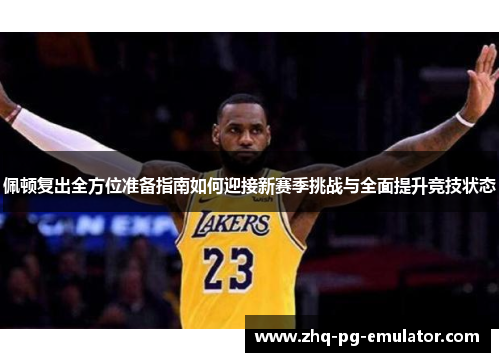佩顿复出全方位准备指南如何迎接新赛季挑战与全面提升竞技状态 佩顿复出全方位准备指南如何迎接新赛季挑战与全面提升竞技状态