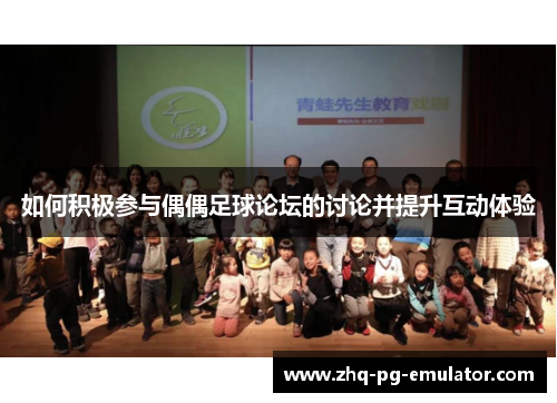 如何积极参与偶偶足球论坛的讨论并提升互动体验 如何积极参与偶偶足球论坛的讨论并提升互动体验