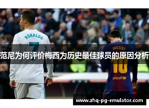 范尼为何评价梅西为历史最佳球员的原因分析 范尼为何评价梅西为历史最佳球员的原因分析
