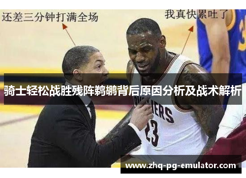 骑士轻松战胜残阵鹈鹕背后原因分析及战术解析 骑士轻松战胜残阵鹈鹕背后原因分析及战术解析