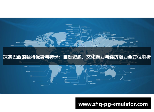 探索巴西的独特优势与特长:自然资源、文化魅力与经济潜力全方位解析 探索巴西的独特优势与特长:自然资源、文化魅力与经济潜力全方位解析