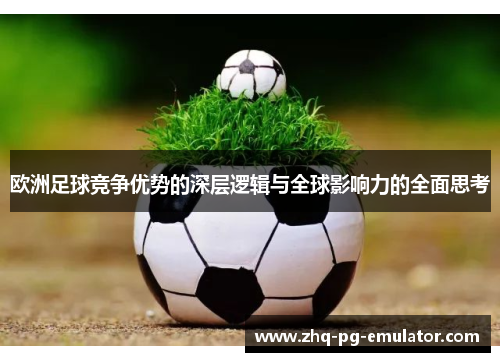欧洲足球竞争优势的深层逻辑与全球影响力的全面思考 欧洲足球竞争优势的深层逻辑与全球影响力的全面思考