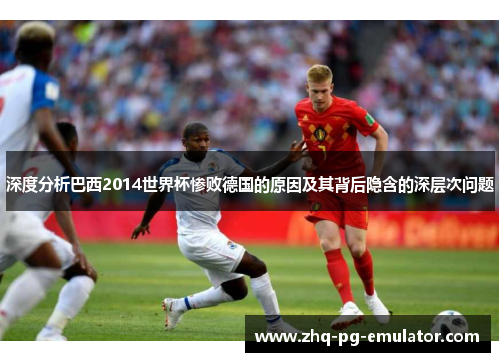 深度分析巴西2014世界杯惨败德国的原因及其背后隐含的深层次问题