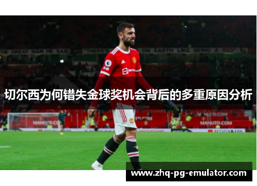 切尔西为何错失金球奖机会背后的多重原因分析 切尔西为何错失金球奖机会背后的多重原因分析
