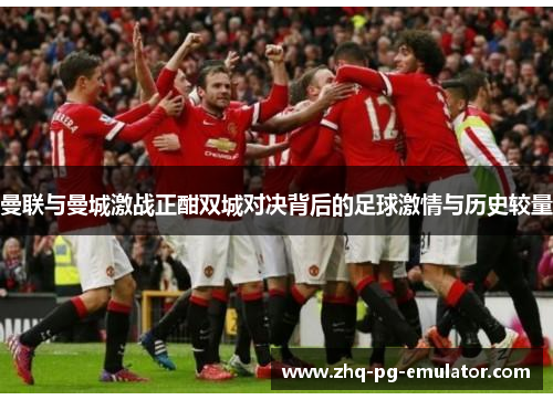 曼联与曼城激战正酣双城对决背后的足球激情与历史较量 曼联与曼城激战正酣双城对决背后的足球激情与历史较量