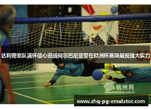 达利奇率队满怀信心迎战阿尔巴尼亚誓在欧洲杯赛场展现强大实力 达利奇率队满怀信心迎战阿尔巴尼亚誓在欧洲杯赛场展现强大实力