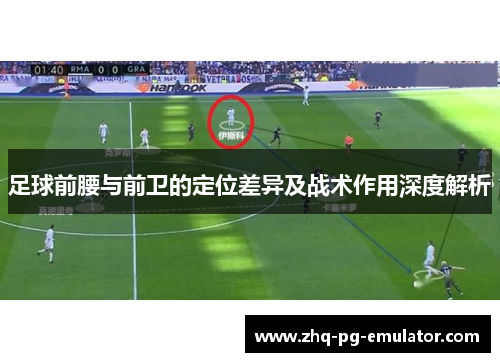 足球前腰与前卫的定位差异及战术作用深度解析 足球前腰与前卫的定位差异及战术作用深度解析