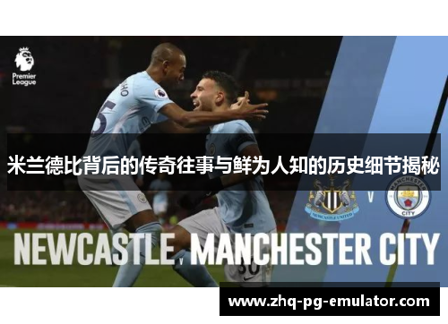 米兰德比背后的传奇往事与鲜为人知的历史细节揭秘