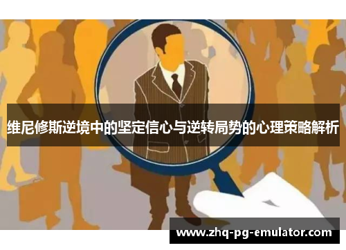 维尼修斯逆境中的坚定信心与逆转局势的心理策略解析 维尼修斯逆境中的坚定信心与逆转局势的心理策略解析