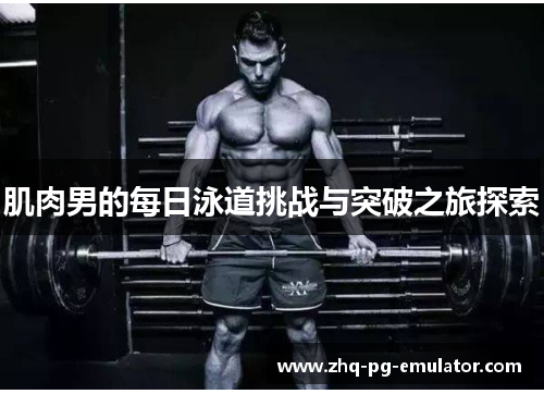 肌肉男的每日泳道挑战与突破之旅探索 肌肉男的每日泳道挑战与突破之旅探索
