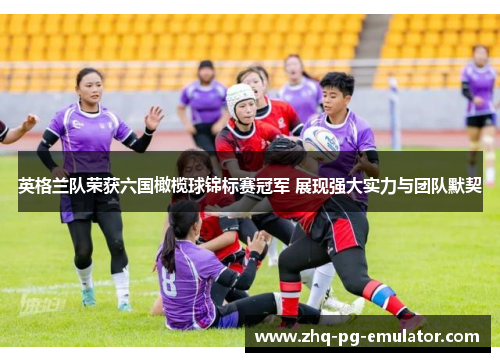英格兰队荣获六国橄榄球锦标赛冠军 展现强大实力与团队默契 英格兰队荣获六国橄榄球锦标赛冠军 展现强大实力与团队默契