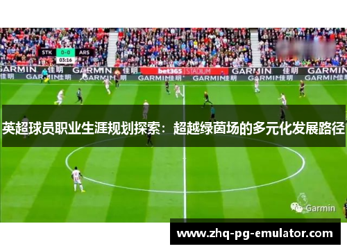 英超球员职业生涯规划探索:超越绿茵场的多元化发展路径 英超球员职业生涯规划探索:超越绿茵场的多元化发展路径