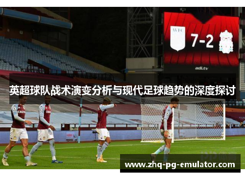 英超球队战术演变分析与现代足球趋势的深度探讨 英超球队战术演变分析与现代足球趋势的深度探讨