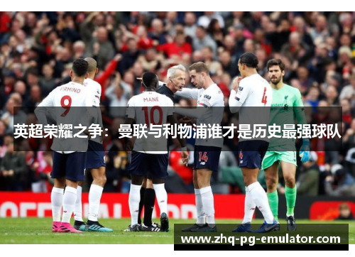 英超荣耀之争:曼联与利物浦谁才是历史最强球队 英超荣耀之争:曼联与利物浦谁才是历史最强球队