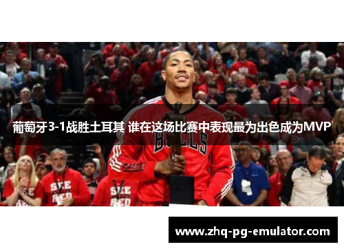 葡萄牙3-1战胜土耳其 谁在这场比赛中表现最为出色成为MVP 葡萄牙3-1战胜土耳其 谁在这场比赛中表现最为出色成为MVP
