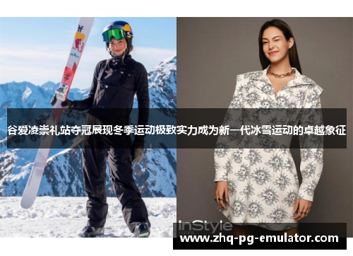 谷爱凌崇礼站夺冠展现冬季运动极致实力成为新一代冰雪运动的卓越象征 谷爱凌崇礼站夺冠展现冬季运动极致实力成为新一代冰雪运动的卓越象征