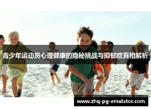 青少年运动员心理健康的隐秘挑战与抑郁症真相解析 青少年运动员心理健康的隐秘挑战与抑郁症真相解析