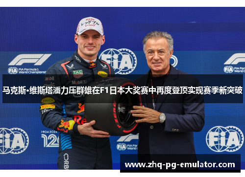 马克斯·维斯塔潘力压群雄在F1日本大奖赛中再度登顶实现赛季新突破 马克斯·维斯塔潘力压群雄在F1日本大奖赛中再度登顶实现赛季新突破