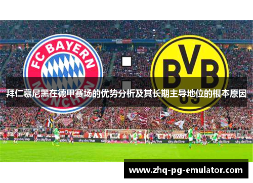 拜仁慕尼黑在德甲赛场的优势分析及其长期主导地位的根本原因