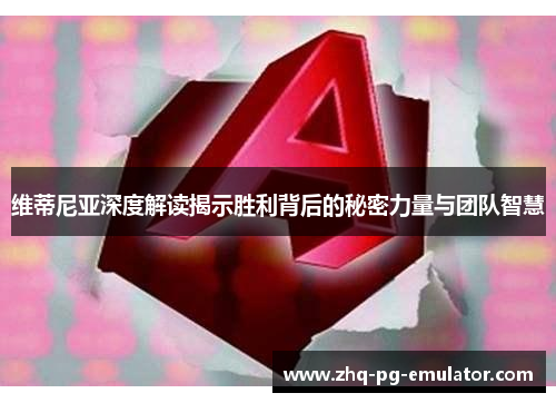 维蒂尼亚深度解读揭示胜利背后的秘密力量与团队智慧 维蒂尼亚深度解读揭示胜利背后的秘密力量与团队智慧
