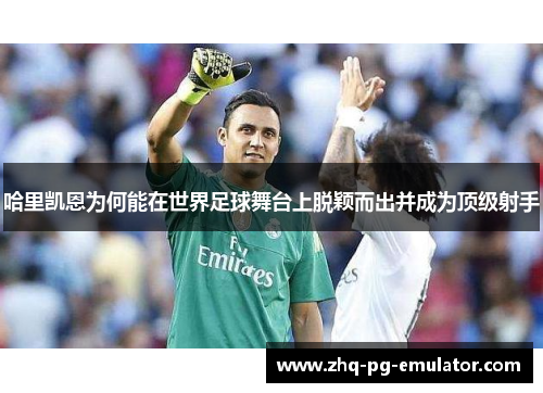 哈里凯恩为何能在世界足球舞台上脱颖而出并成为顶级射手 哈里凯恩为何能在世界足球舞台上脱颖而出并成为顶级射手