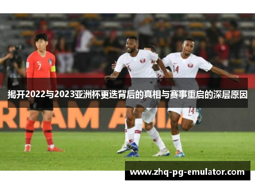 揭开2022与2023亚洲杯更迭背后的真相与赛事重启的深层原因 揭开2022与2023亚洲杯更迭背后的真相与赛事重启的深层原因