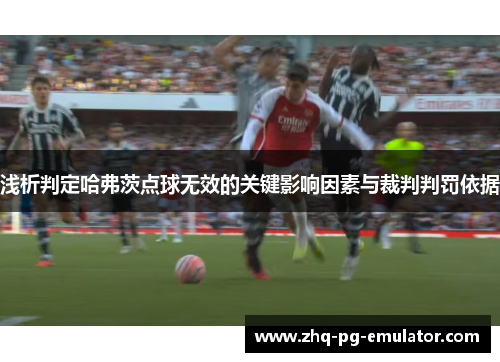 浅析判定哈弗茨点球无效的关键影响因素与裁判判罚依据 浅析判定哈弗茨点球无效的关键影响因素与裁判判罚依据