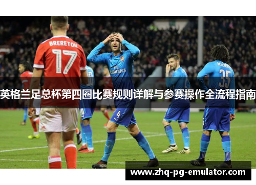 英格兰足总杯第四圈比赛规则详解与参赛操作全流程指南 英格兰足总杯第四圈比赛规则详解与参赛操作全流程指南