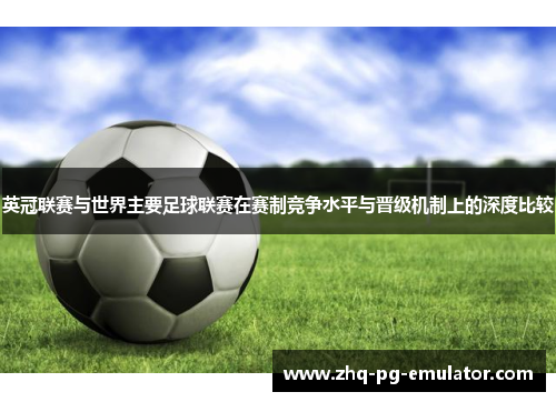 英冠联赛与世界主要足球联赛在赛制竞争水平与晋级机制上的深度比较