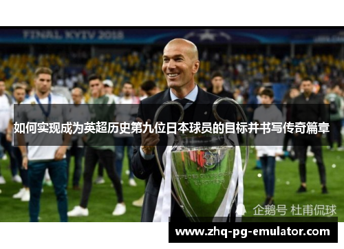 如何实现成为英超历史第九位日本球员的目标并书写传奇篇章 如何实现成为英超历史第九位日本球员的目标并书写传奇篇章