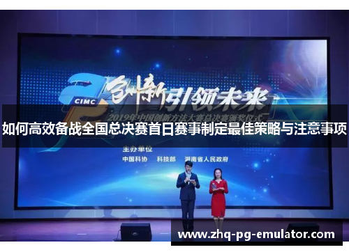 如何高效备战全国总决赛首日赛事制定最佳策略与注意事项 如何高效备战全国总决赛首日赛事制定最佳策略与注意事项