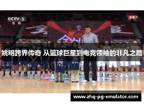 姚明跨界传奇 从篮球巨星到电竞领袖的非凡之路 姚明跨界传奇 从篮球巨星到电竞领袖的非凡之路