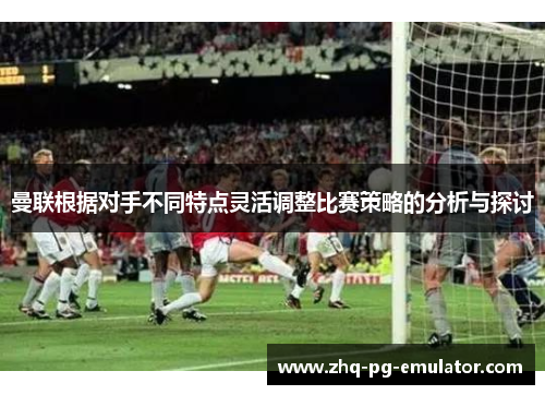 曼联根据对手不同特点灵活调整比赛策略的分析与探讨