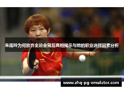 朱雨玲为何放弃全运会背后真相揭示与她的职业选择因素分析