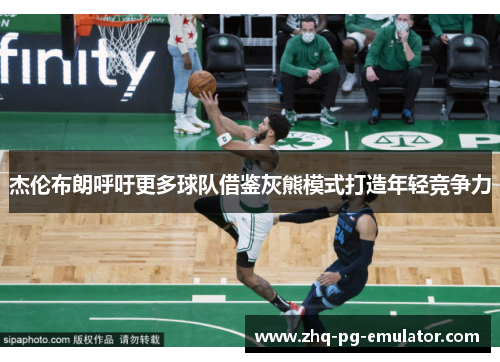 杰伦布朗呼吁更多球队借鉴灰熊模式打造年轻竞争力