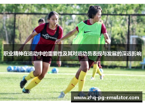职业精神在运动中的重要性及其对运动员表现与发展的深远影响