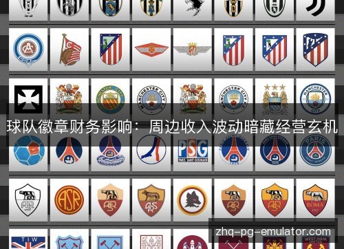 球队徽章财务影响：周边收入波动暗藏经营玄机